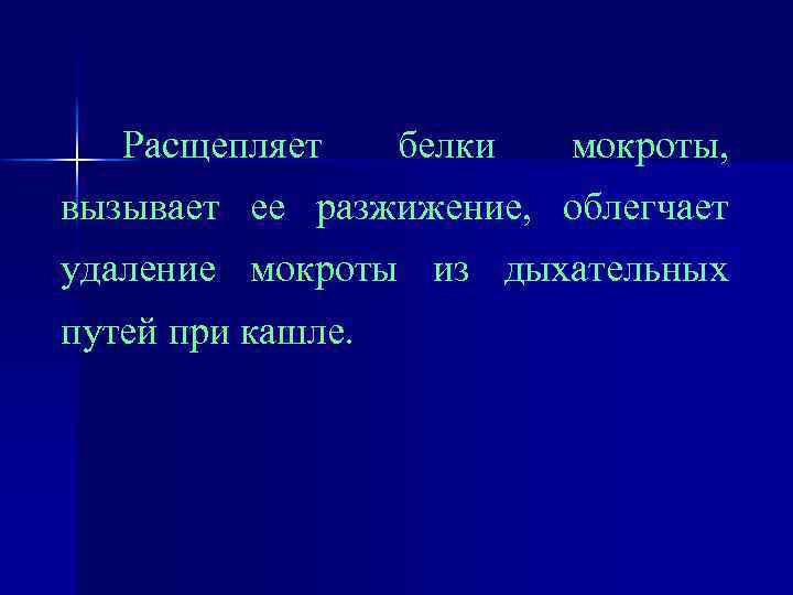 Расщепляет белки мокроты, вызывает ее разжижение, облегчает удаление мокроты из дыхательных путей при кашле.