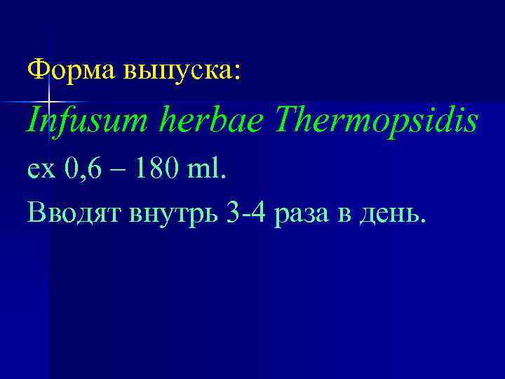 Форма выпуска: Infusum herbae Thermopsidis ех 0, 6 – 180 ml. Вводят внутрь 3