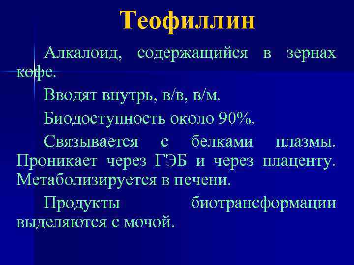 Теофиллин Алкалоид, содержащийся в зернах кофе. Вводят внутрь, в/в, в/м. Биодоступность около 90%. Связывается