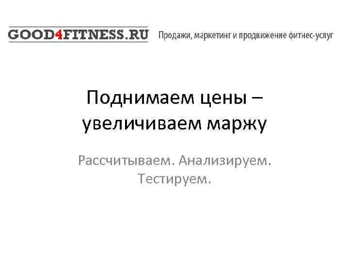 Поднимаем цены – увеличиваем маржу Рассчитываем. Анализируем. Тестируем. 