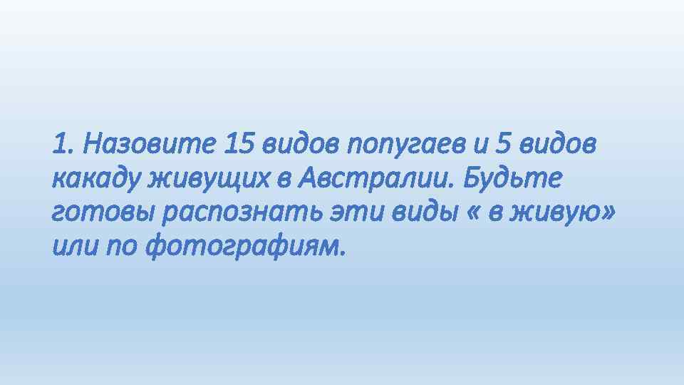 1. Назовите 15 видов попугаев и 5 видов какаду живущих в Австралии. Будьте готовы