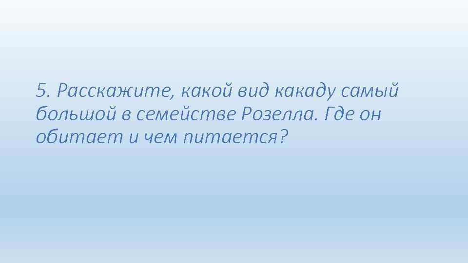 5. Расскажите, какой вид какаду самый большой в семействе Розелла. Где он обитает и