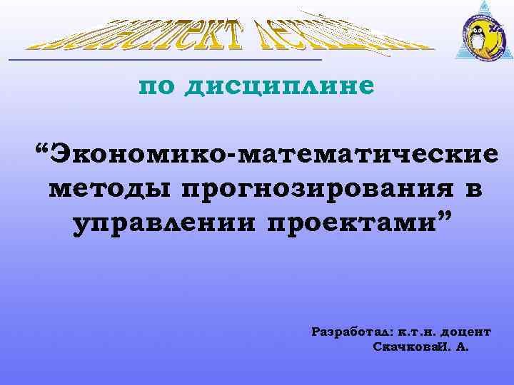 по дисциплине “Экономико-математические методы прогнозирования в управлении проектами” Разработал: к. т. н. доцент Скачкова.