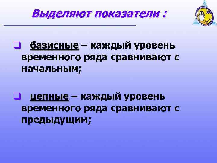 Выделяют показатели : q базисные – каждый уровень временного ряда сравнивают с начальным; q