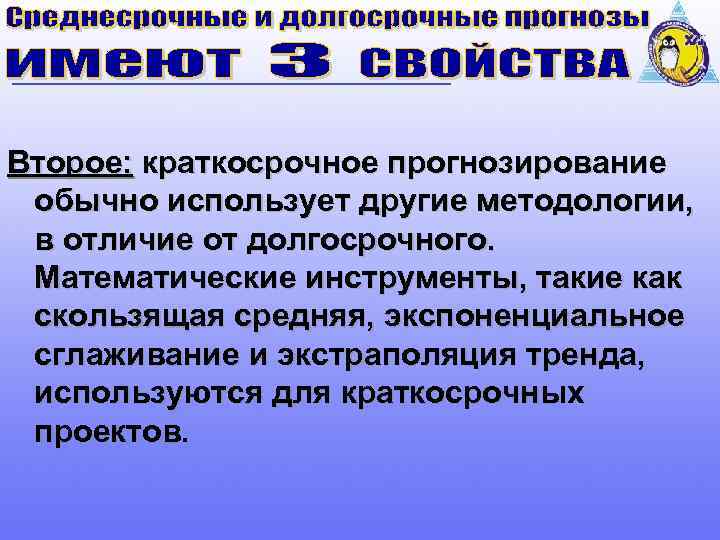 Второе: краткосрочное прогнозирование обычно использует другие методологии, в отличие от долгосрочного. Математические инструменты, такие