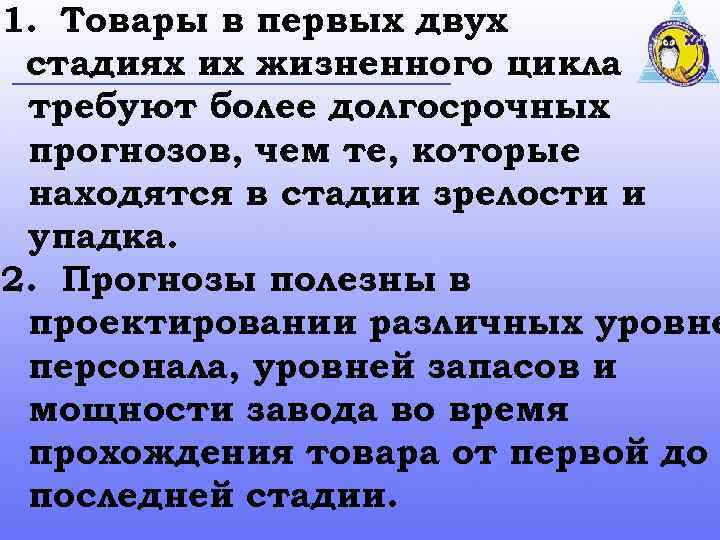 1. Товары в первых двух стадиях их жизненного цикла требуют более долгосрочных прогнозов, чем