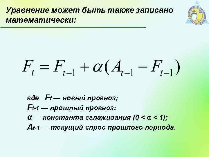 Уравнение может быть также записано математически: где Ft — новый прогноз; Ft-1 — прошлый