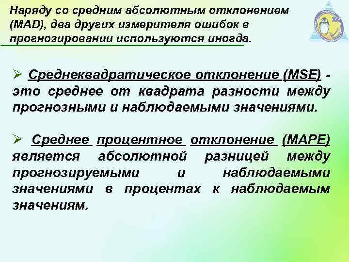Наряду со средним абсолютным отклонением (МАD), два других измерителя ошибок в прогнозировании используются иногда.