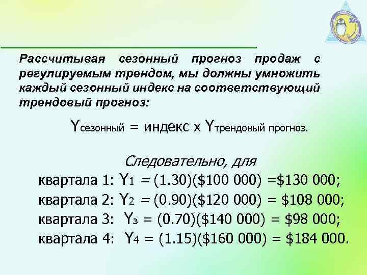 Рассчитывая сезонный прогноз продаж с регулируемым трендом, мы должны умножить каждый сезонный индекс на