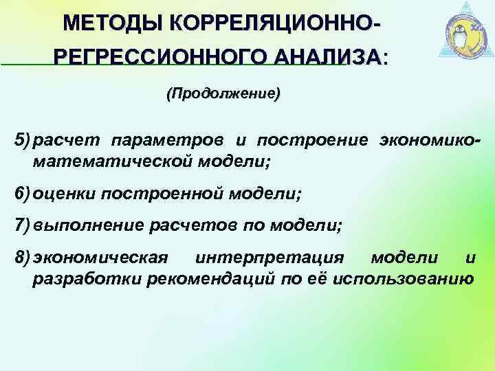 МЕТОДЫ КОРРЕЛЯЦИОННОРЕГРЕССИОННОГО АНАЛИЗА: (Продолжение) 5) расчет параметров и построение экономикоматематической модели; 6) оценки построенной