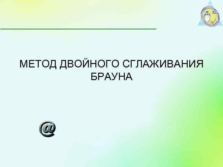 МЕТОД ДВОЙНОГО СГЛАЖИВАНИЯ БРАУНА 