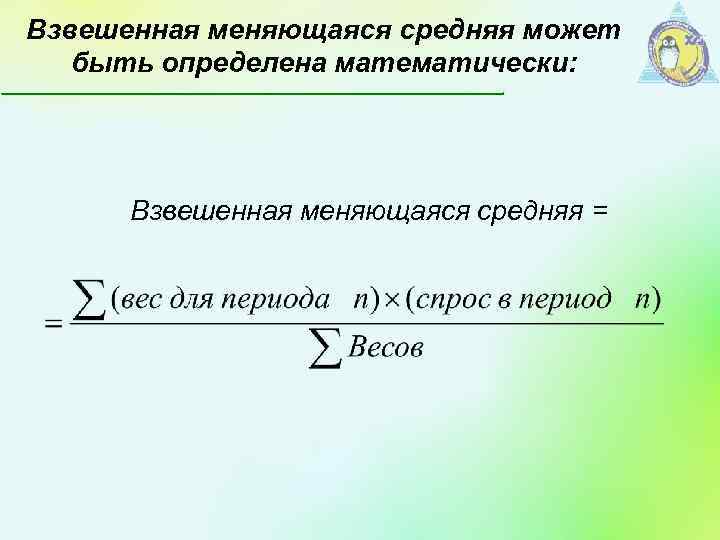 Взвешенная меняющаяся средняя может быть определена математически: Взвешенная меняющаяся средняя = 