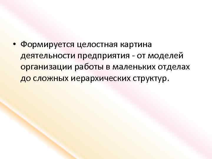  • Формируется целостная картина деятельности предприятия - от моделей организации работы в маленьких