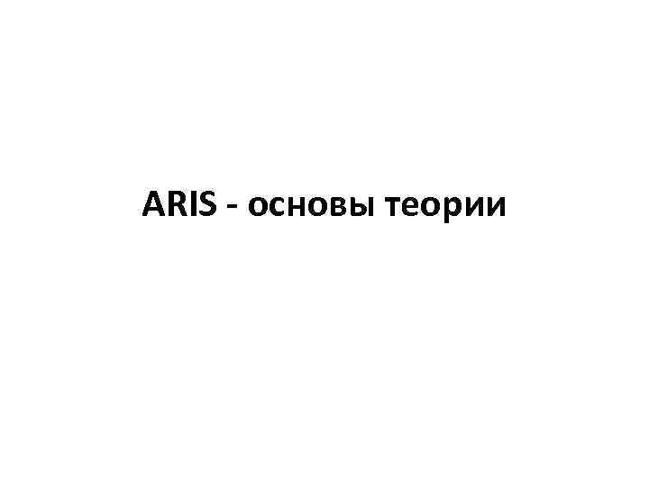 ARIS - основы теории 