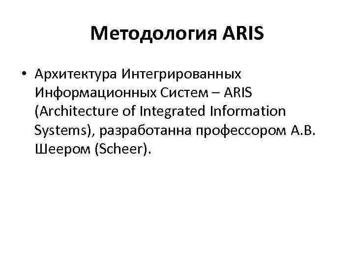 Методология ARIS • Архитектура Интегрированных Информационных Систем – ARIS (Architecture of Integrated Information Systems),