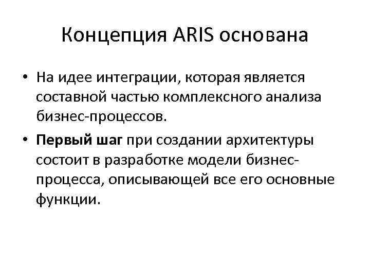 Концепция ARIS основана • На идее интеграции, которая является составной частью комплексного анализа бизнес-процессов.