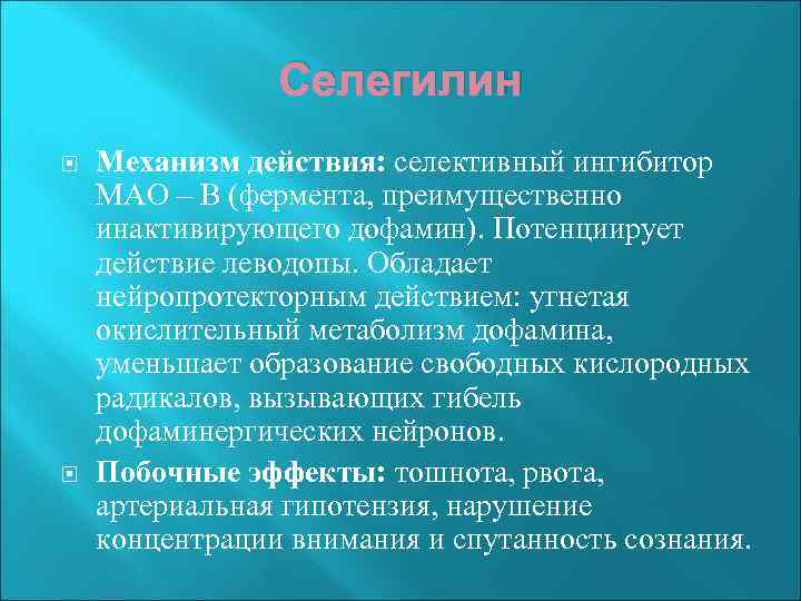 Селегилин Механизм действия: селективный ингибитор МАО – В (фермента, преимущественно инактивирующего дофамин). Потенциирует действие