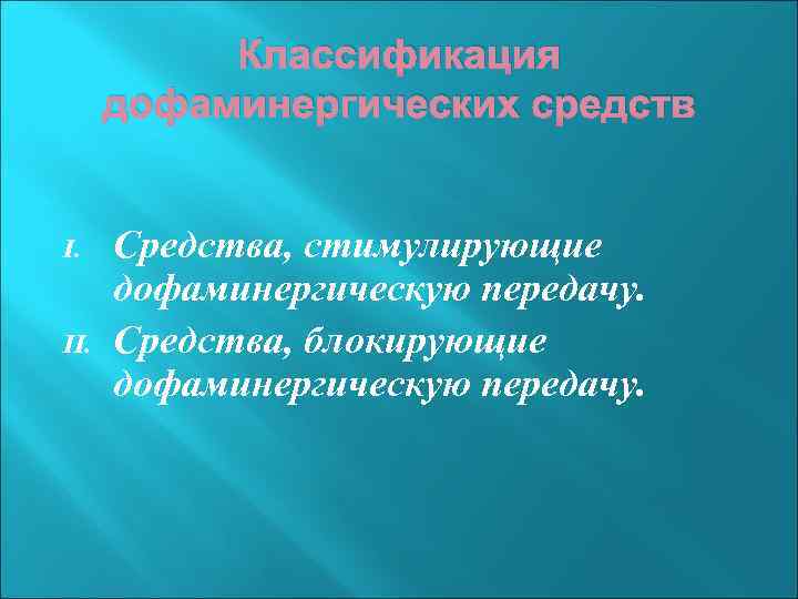 Классификация дофаминергических средств I. II. Средства, стимулирующие дофаминергическую передачу. Средства, блокирующие дофаминергическую передачу. 