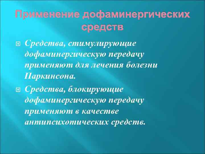 Применение дофаминергических средств Средства, стимулирующие дофаминергическую передачу применяют для лечения болезни Паркинсона. Средства, блокирующие