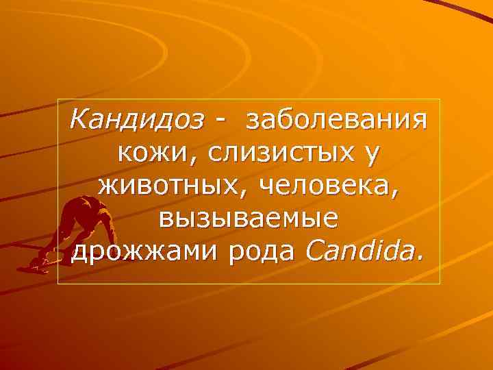 Кандидоз - заболевания кожи, слизистых у животных, человека, вызываемые дрожжами рода Candida. 
