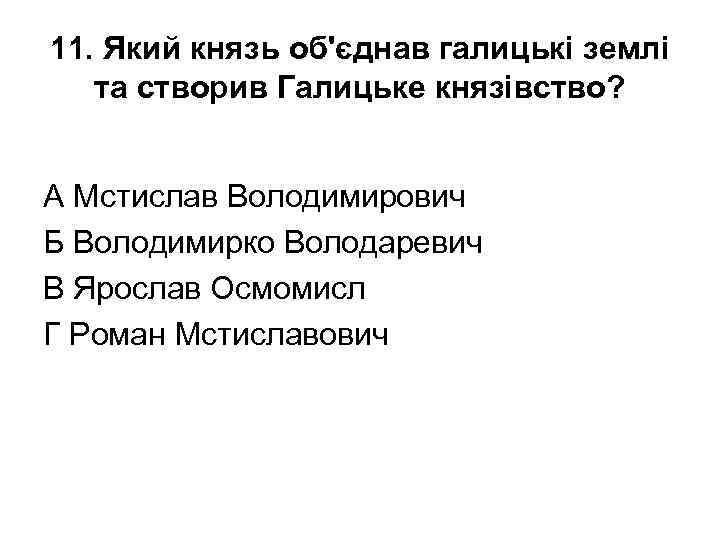 11. Який князь об'єднав галицькі землі та створив Галицьке князівство? А Мстислав Володимирович Б