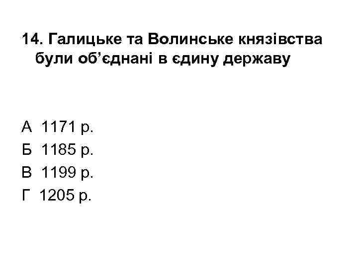 14. Галицьке та Волинське князівства були об’єднані в єдину державу А Б В Г