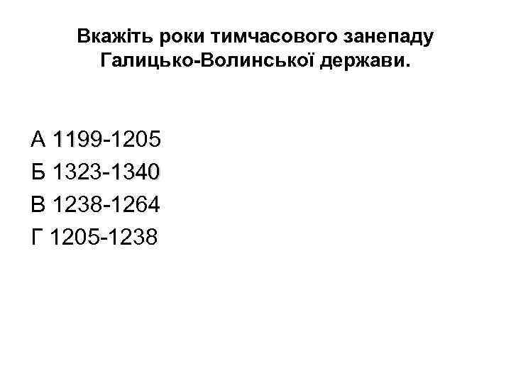 Вкажіть роки тимчасового занепаду Галицько-Волинської держави. А 1199 -1205 1199 Б 1323 -1340 В