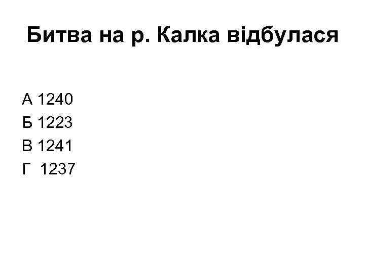 Битва на р. Калка відбулася А 1240 Б 1223 В 1241 Г 1237 