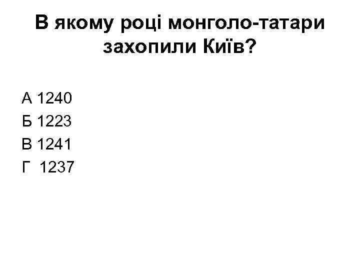 В якому році монголо-татари захопили Київ? А 1240 Б 1223 В 1241 Г 1237