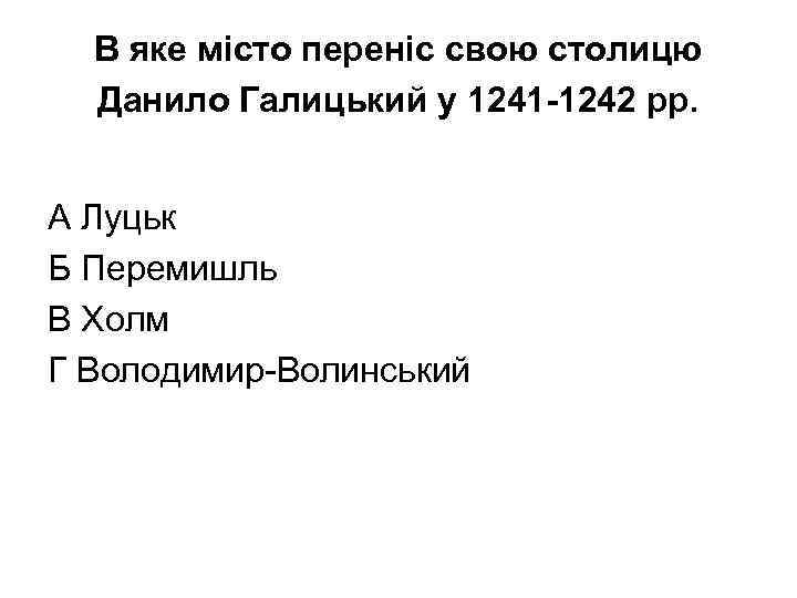 В яке місто переніс свою столицю Данило Галицький у 1241 -1242 рр. А Луцьк