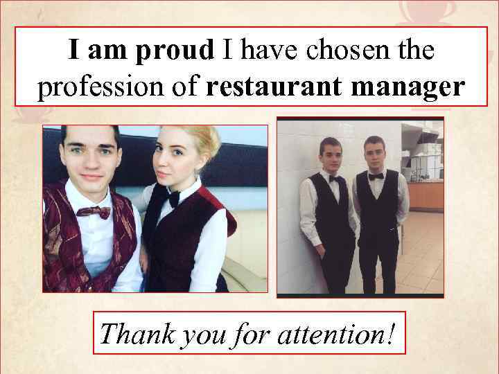 I am proud I have chosen the profession of restaurant manager Thank you for