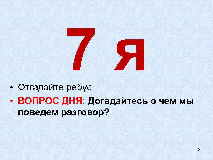 7 я • Отгадайте ребус • ВОПРОС ДНЯ: Догадайтесь о чем мы поведем разговор?