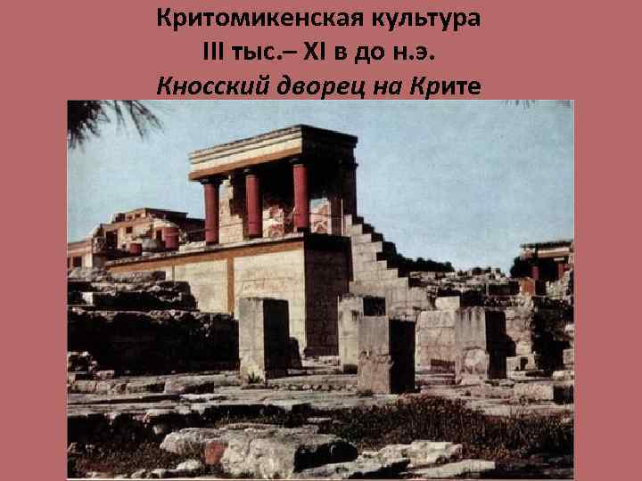 Критомикенская культура III тыс. – XI в до н. э. Кносский дворец на Крите