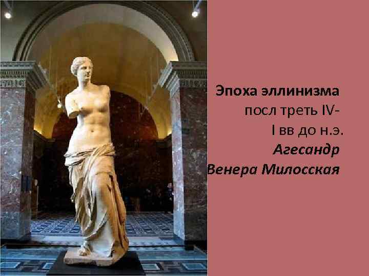 Эпоха эллинизма посл треть IVI вв до н. э. Агесандр Венера Милосская 