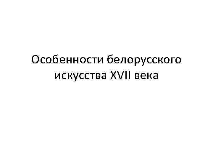 Особенности белорусского искусства XVII века 