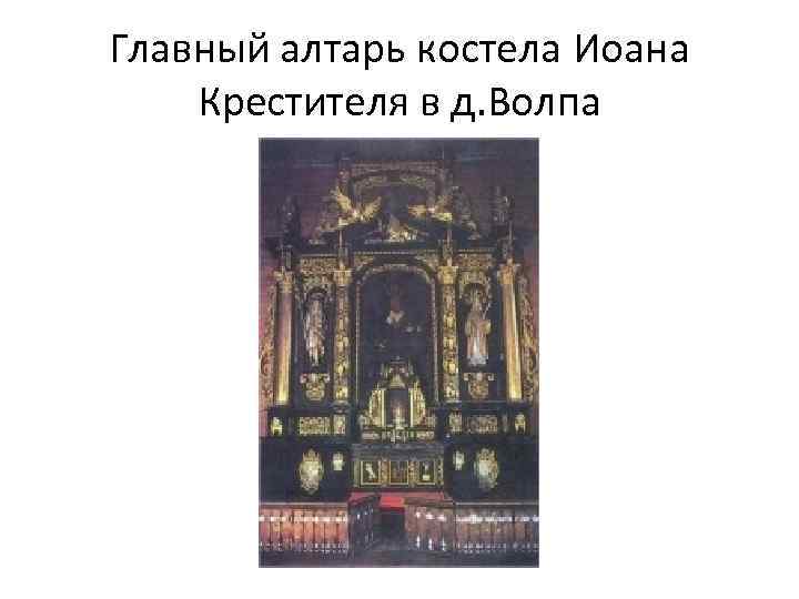 Главный алтарь костела Иоана Крестителя в д. Волпа 