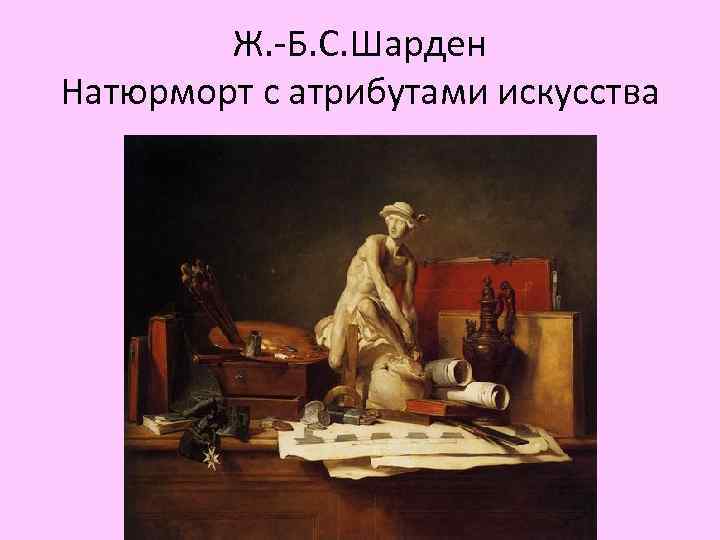 Ж. -Б. С. Шарден Натюрморт с атрибутами искусства 
