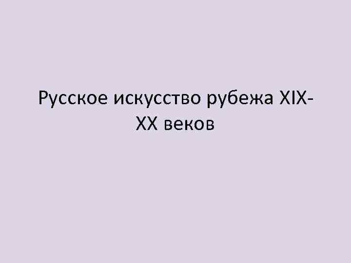 Русское искусство рубежа XIXXX веков 