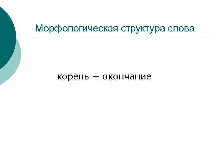 Морфологическая структура слова корень + окончание 