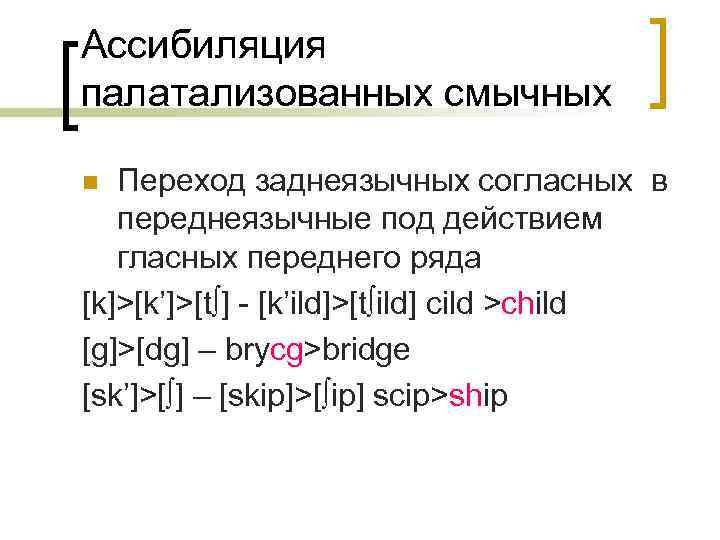 Ассибиляция палатализованных смычных Переход заднеязычных согласных в переднеязычные под действием гласных переднего ряда [k]>[k’]>[t∫]