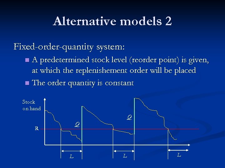 Alternative models 2 Fixed-order-quantity system: A predetermined stock level (reorder point) is given, at