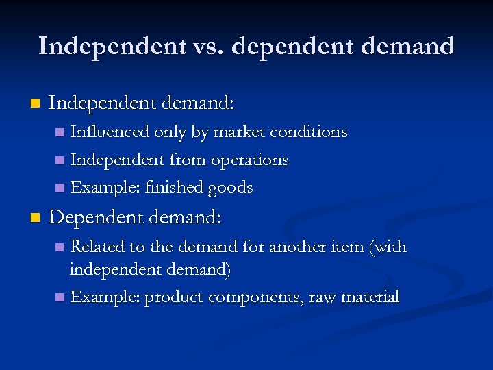 Independent vs. dependent demand n Independent demand: Influenced only by market conditions n Independent