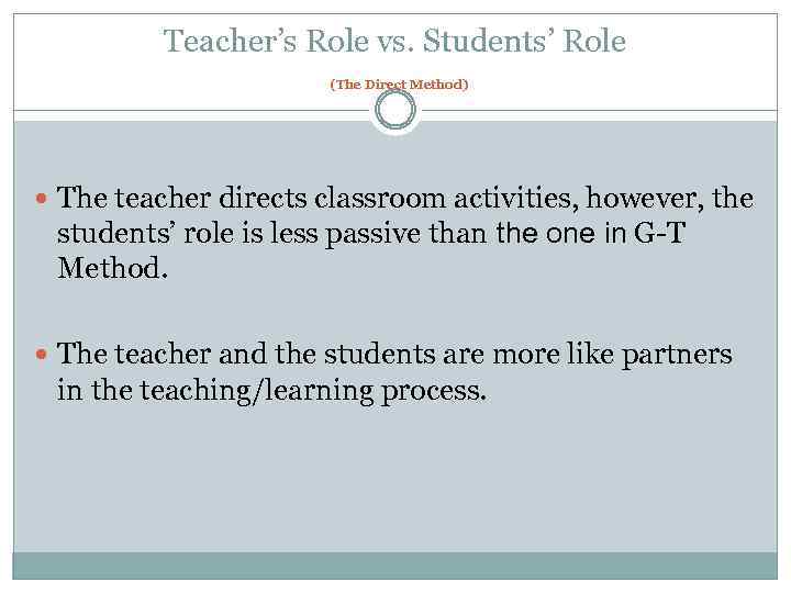Teacher’s Role vs. Students’ Role (The Direct Method) The teacher directs classroom activities, however,