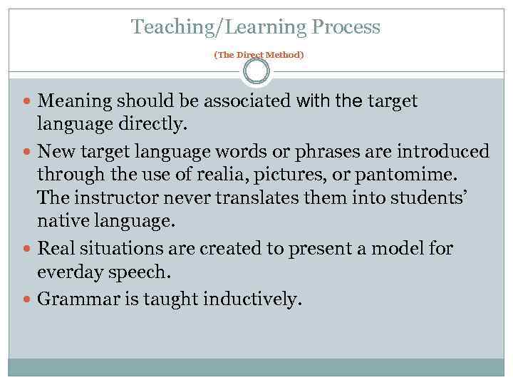 Teaching/Learning Process (The Direct Method) Meaning should be associated with the target language directly.