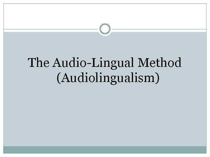The Audio-Lingual Method (Audiolingualism) 