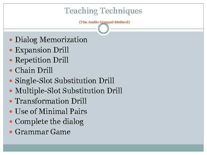 Teaching Techniques (The Audio-Lingual Method) Dialog Memorization Expansion Drill Repetition Drill Chain Drill Single-Slot