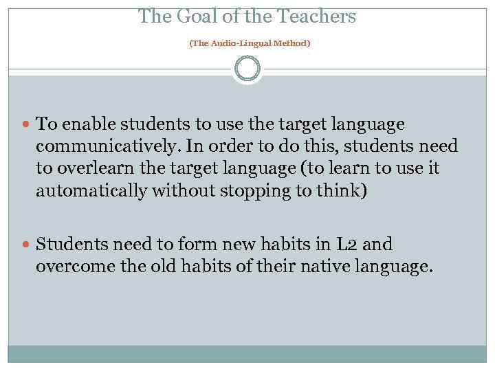 The Goal of the Teachers (The Audio-Lingual Method) To enable students to use the