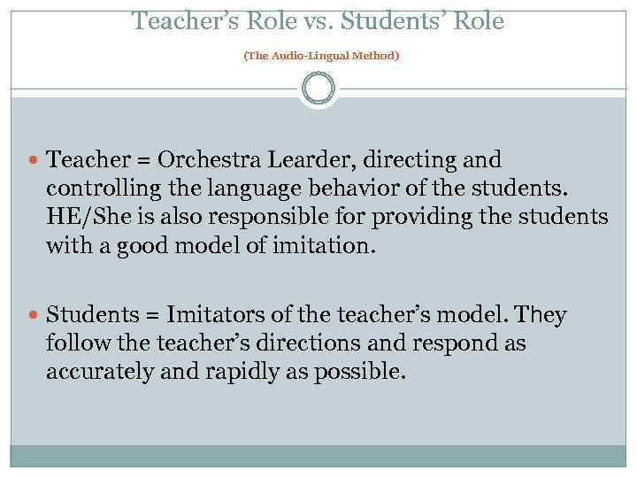 Teacher’s Role vs. Students’ Role (The Audio-Lingual Method) Teacher = Orchestra Learder, directing and