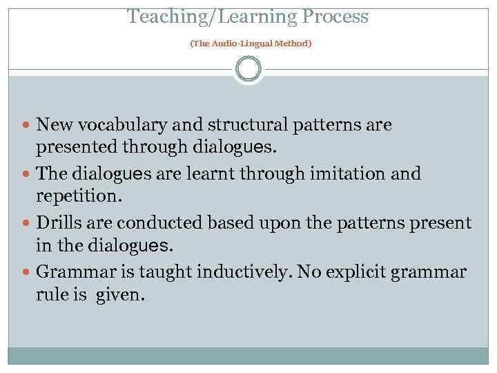 Teaching/Learning Process (The Audio-Lingual Method) New vocabulary and structural patterns are presented through dialogues.