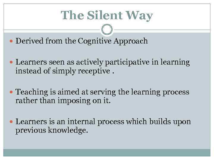 The Silent Way Derived from the Cognitive Approach Learners seen as actively participative in